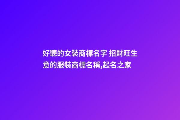 好聽的女裝商標名字 招財旺生意的服裝商標名稱,起名之家